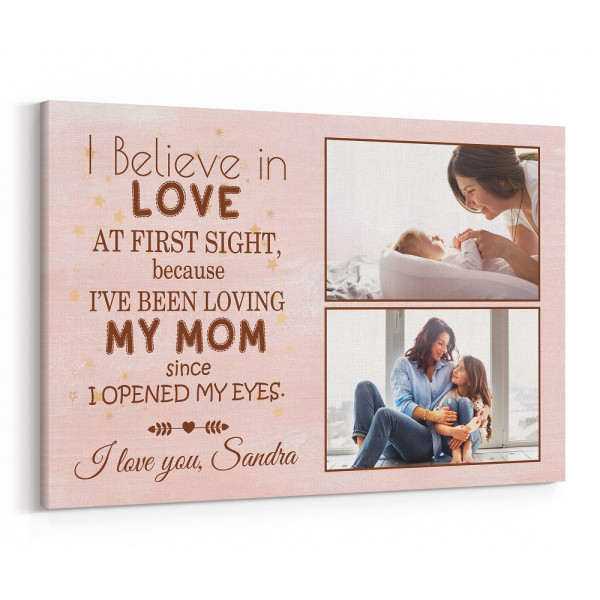 I Believe In Love At First Sight Because I Have Been Loving My Mom Since I Opened My Eyes - Custom Photo Canvas Print